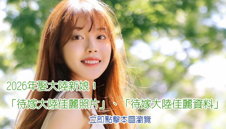 2026娶大陸新娘的「待嫁大陸佳麗照片」、「待嫁大陸佳麗資料」